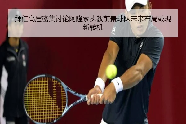 拜仁高层密集讨论阿隆索执教前景球队未来布局或现新转机