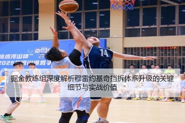 掘金教练组深度解析穆雷约基奇挡拆体系升级的关键细节与实战价值